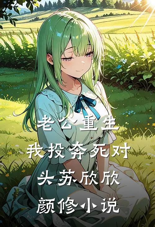 老公重生，我投奔死对头苏欣欣颜修小说