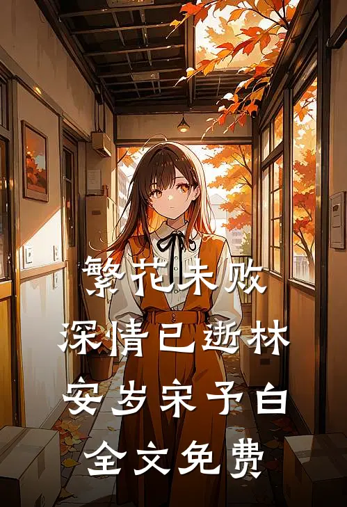 繁花未败，深情已逝林安岁宋予白全文免费