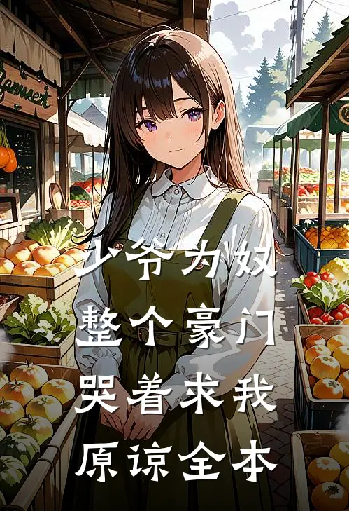 少爷为奴，整个豪门哭着求我原谅全本