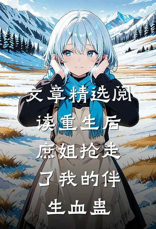 文章精选阅读重生后，庶姐抢走了我的伴生血蛊