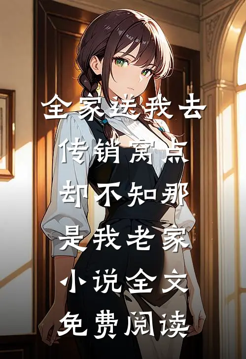 全家送我去传销窝点，却不知那是我老家小说全文免费阅读