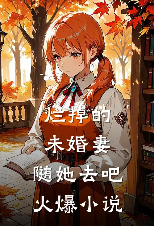 烂掉的未婚妻，随她去吧火爆小说