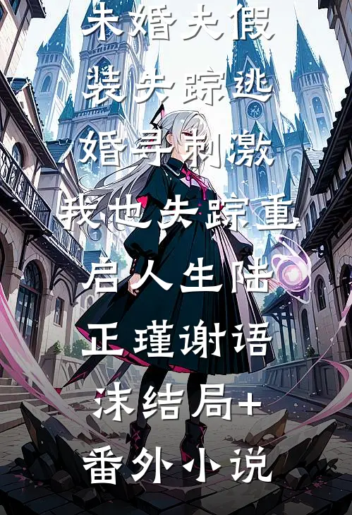 未婚夫假装失踪逃婚寻刺激，我也失踪重启人生陆正瑾谢语沫结局+番外小说
