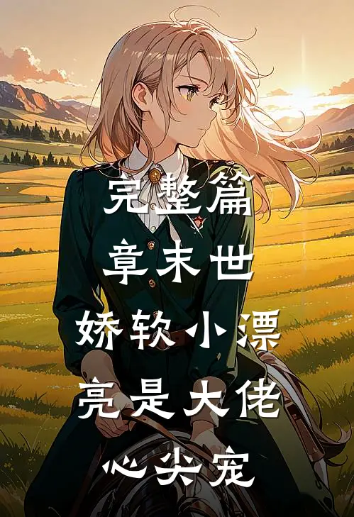 完整篇章末世：娇软小漂亮是大佬心尖宠