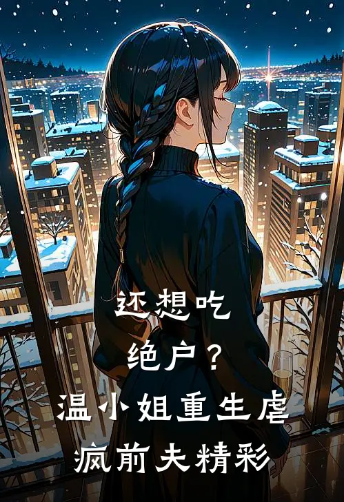 还想吃绝户？温小姐重生虐疯前夫精彩