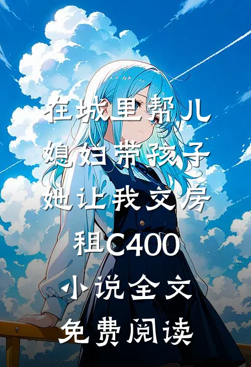 在城里帮儿媳妇带孩子她让我交房租C400小说全文免费阅读