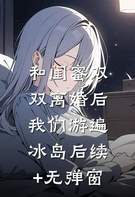 和闺蜜双双离婚后，我们游遍冰岛后续+无弹窗