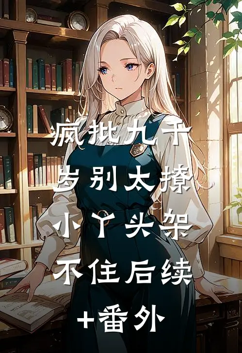疯批九千岁别太撩，小丫头架不住后续+番外