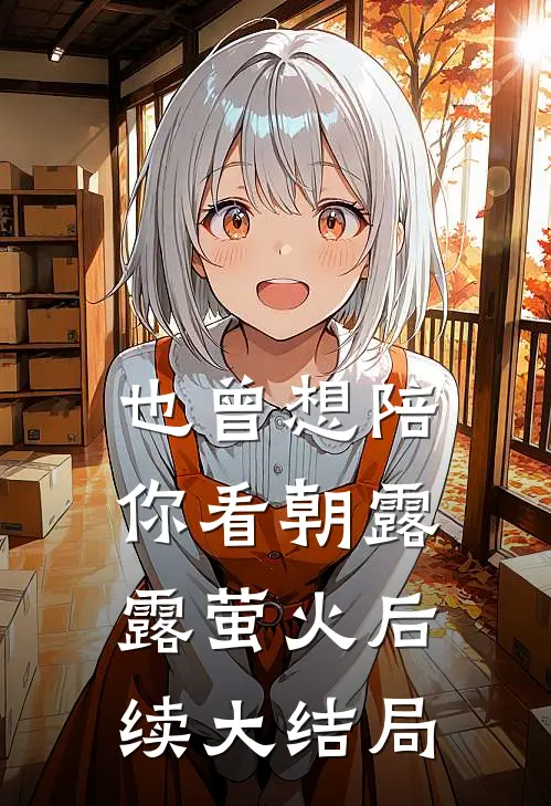 也曾想陪你看朝露露萤火后续大结局