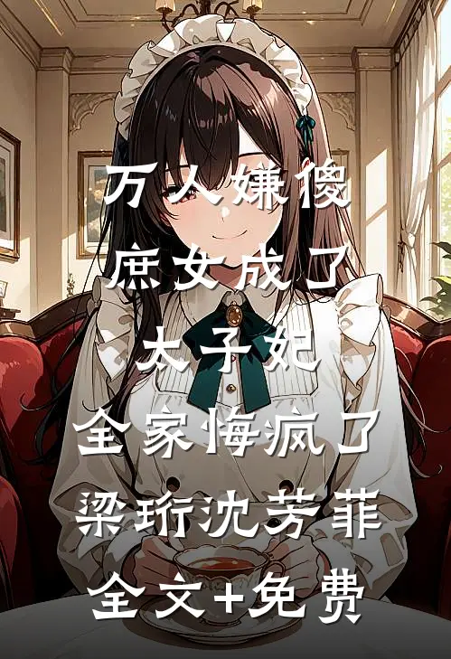 万人嫌傻庶女成了太子妃，全家悔疯了梁珩沈芳菲全文+免费
