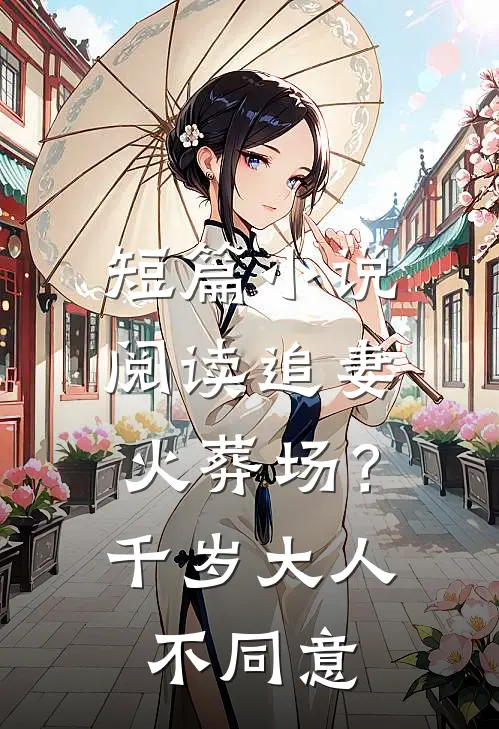 短篇小说阅读追妻火葬场？千岁大人不同意