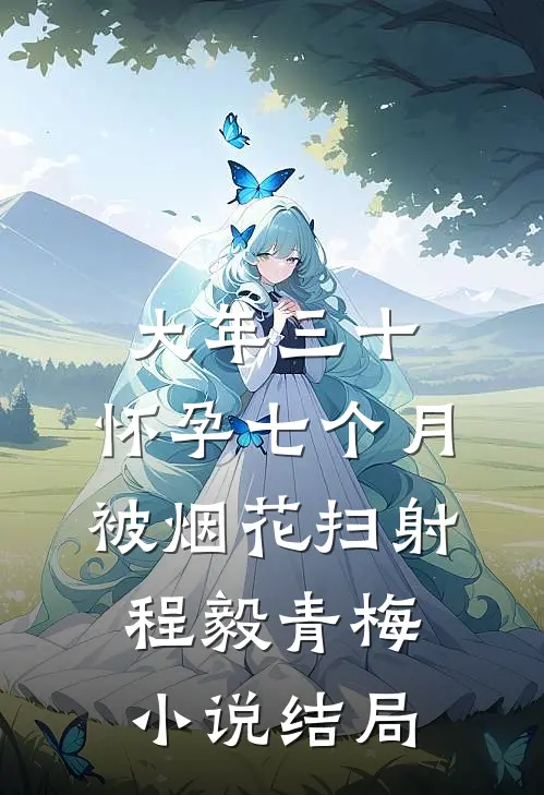 大年三十，怀孕七个月被烟花扫射程毅青梅小说结局