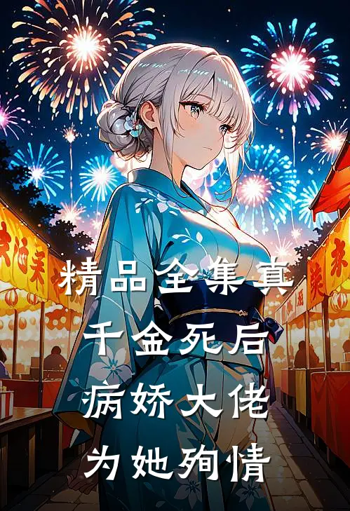 精品全集真千金死后，病娇大佬为她殉情