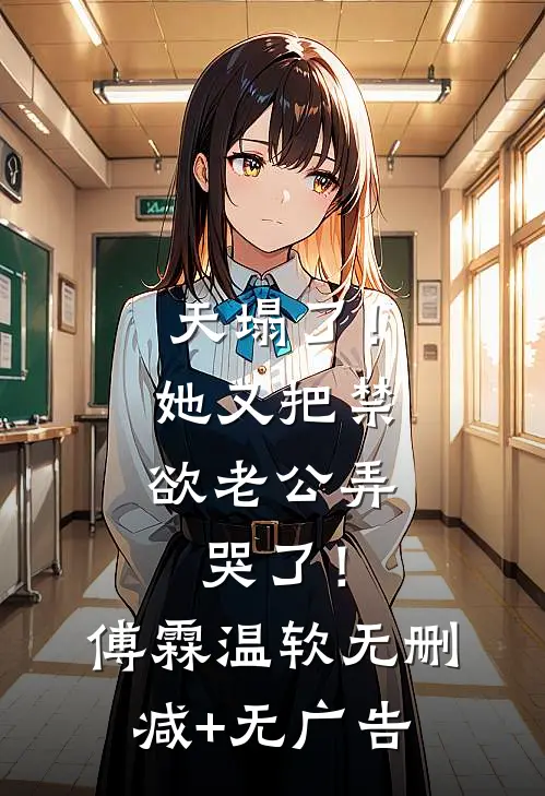 天塌了！她又把禁欲老公弄哭了！傅霖温软无删减+无广告