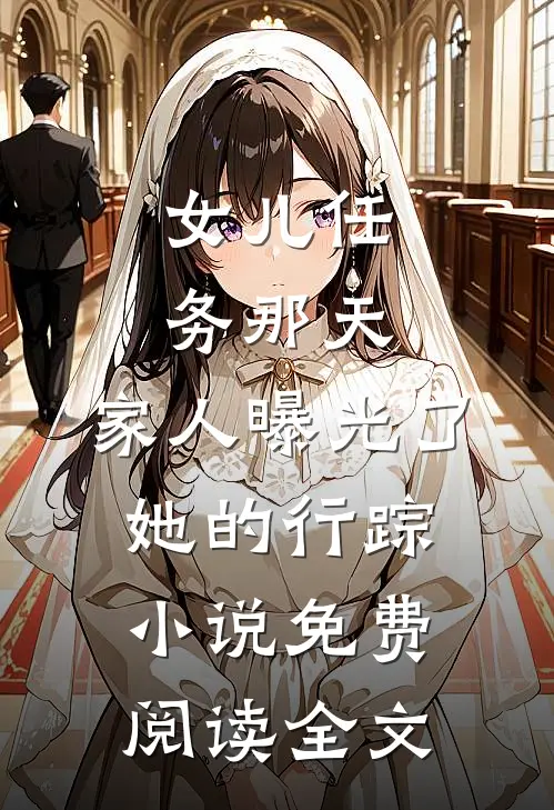 女儿任务那天，家人曝光了她的行踪小说免费阅读全文