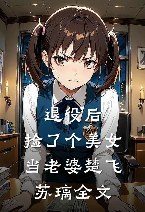退役后，捡了个美女当老婆楚飞苏璃全文