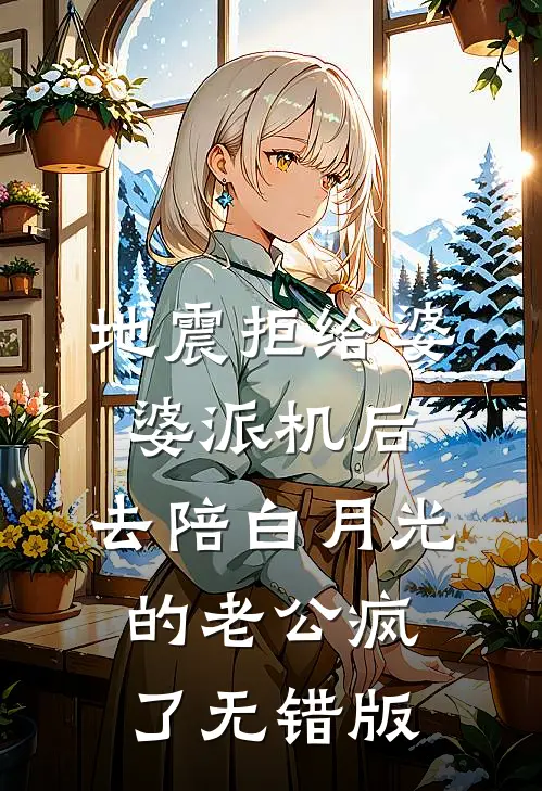 地震拒给婆婆派机后，去陪白月光的老公疯了无错版