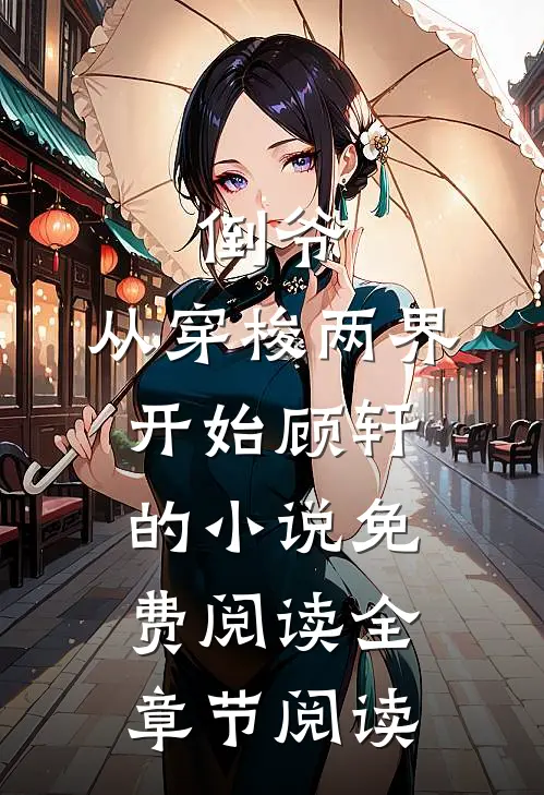 倒爷,从穿梭两界开始顾轩的小说免费阅读全章节阅读