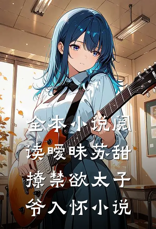 全本小说阅读暧昧苏甜撩禁欲太子爷入怀小说