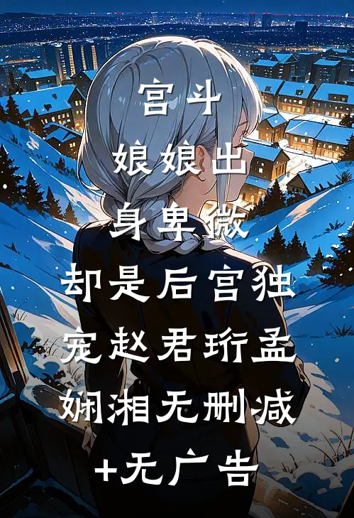 宫斗：娘娘出身卑微，却是后宫独宠赵君珩孟娴湘无删减+无广告