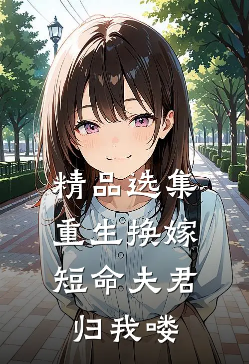 精品选集重生换嫁：短命夫君归我喽