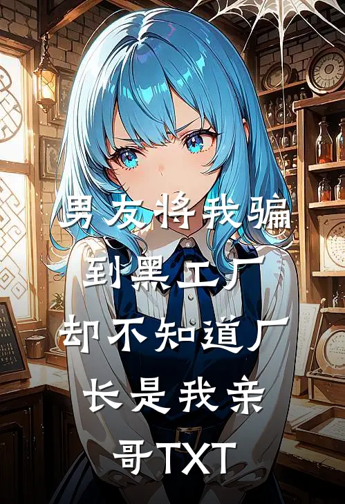 男友将我骗到黑工厂，却不知道厂长是我亲哥TXT
