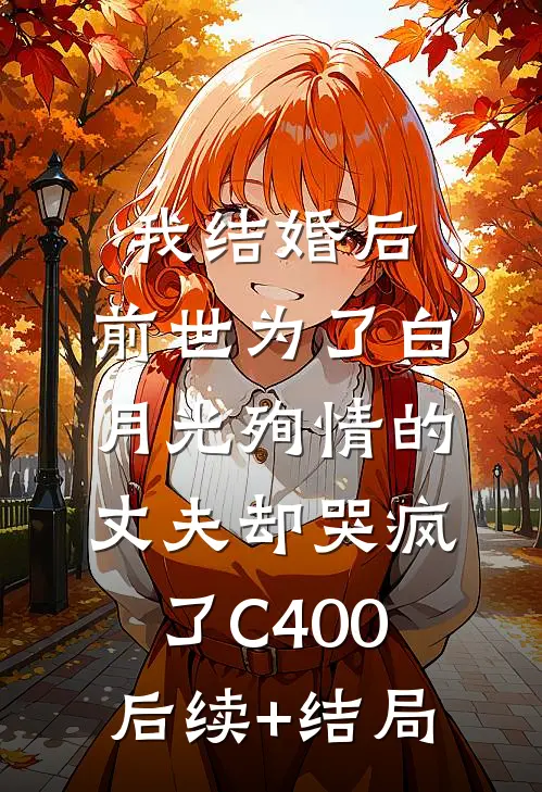 我结婚后，前世为了白月光殉情的丈夫却哭疯了C400后续+结局