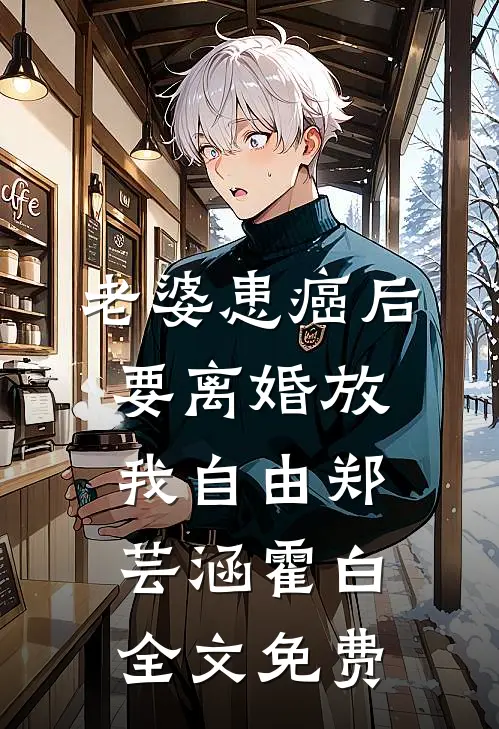老婆患癌后，要离婚放我自由郑芸涵霍白全文免费