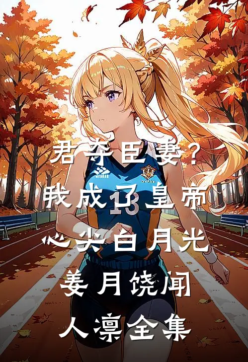 君夺臣妻？我成了皇帝心尖白月光姜月饶闻人凛 全集