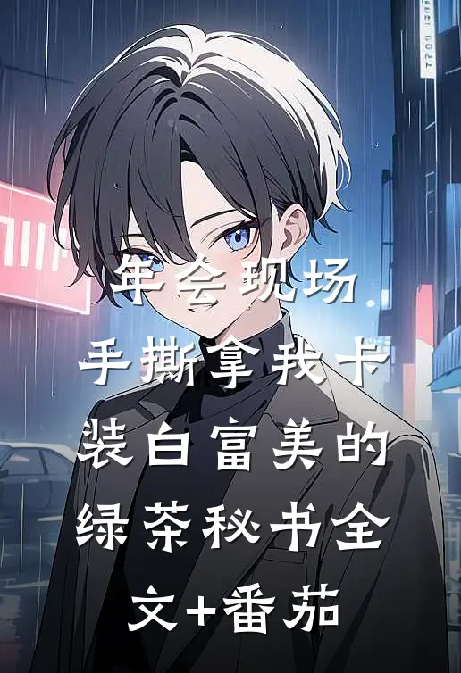 年会现场，手撕拿我卡装白富美的绿茶秘书全文+番茄