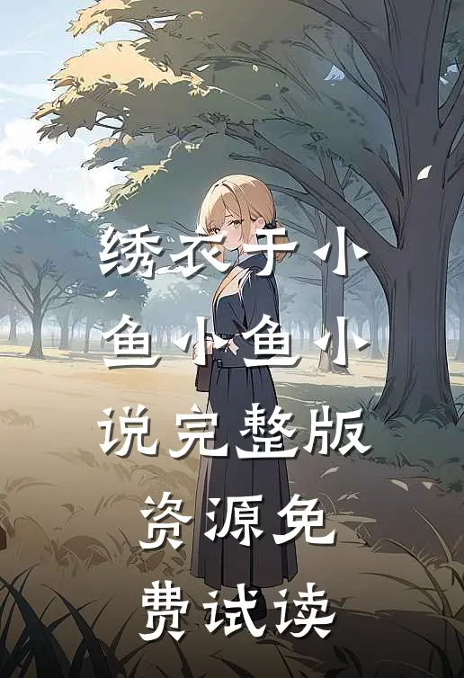 绣衣于小鱼小鱼小说完整版资源免费试读