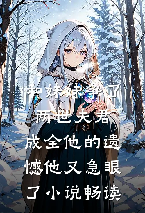 和妹妹争了两世夫君，成全他的遗憾他又急眼了小说畅读