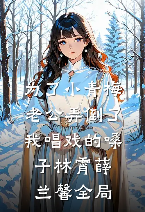 为了小青梅，老公弄倒了我唱戏的嗓子林霄薛兰馨全局