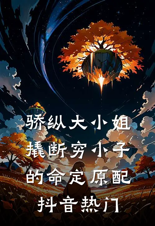 骄纵大小姐撬断穷小子的命定原配抖音热门