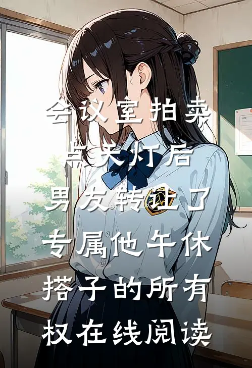 会议室拍卖点天灯后，男友转让了专属他午休搭子的所有权在线阅读
