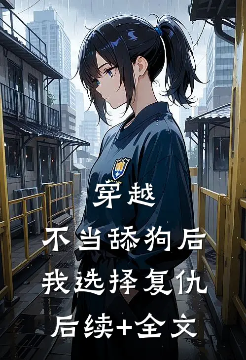 穿越：不当舔狗后，我选择复仇后续+全文
