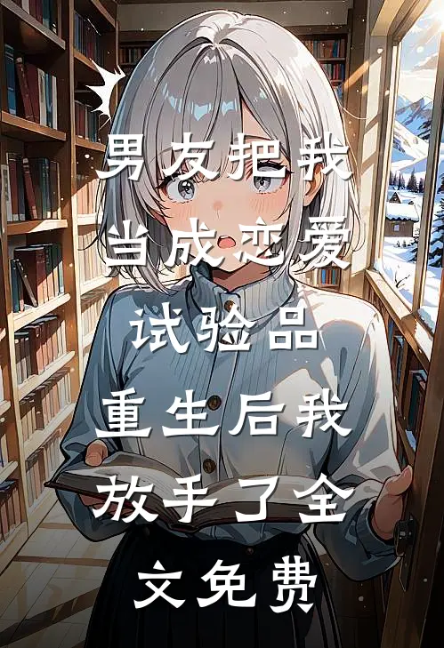 男友把我当成恋爱试验品，重生后我放手了全文免费