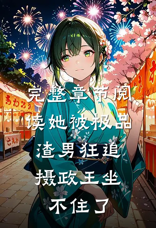 完整章节阅读她被极品渣男狂追，摄政王坐不住了