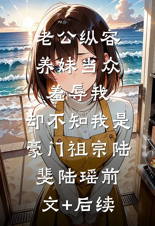 老公纵容养妹当众羞辱我，却不知我是豪门祖宗陆斐陆瑶前文+后续