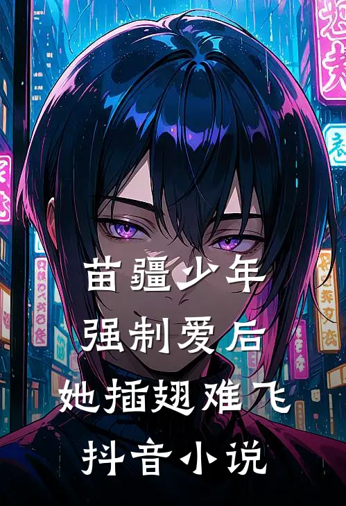 苗疆少年强制爱后，她插翅难飞抖音小说
