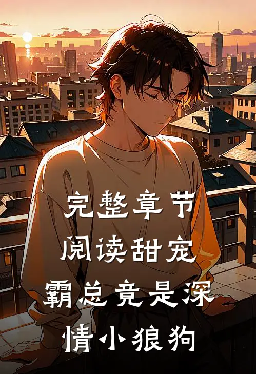 完整章节阅读甜宠：霸总竟是深情小狼狗