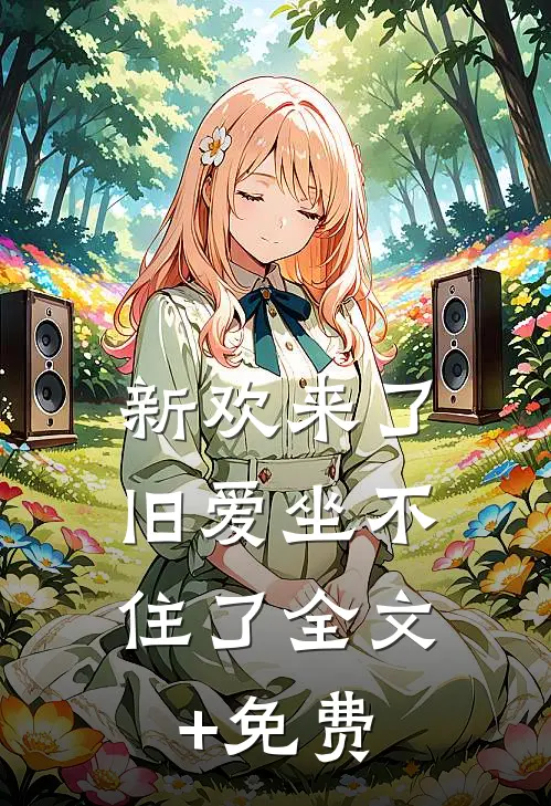 新欢来了，旧爱坐不住了全文+免费