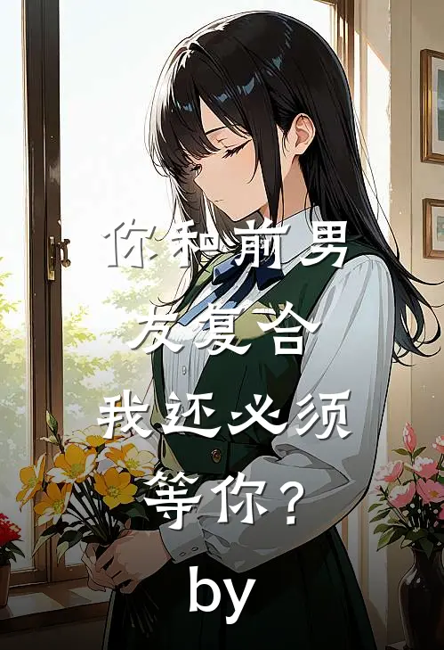 你和前男友复合，我还必须等你？by