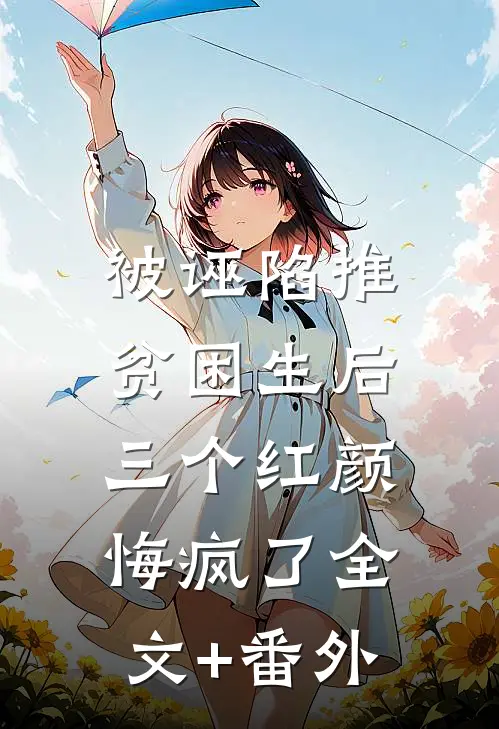 被诬陷推贫困生后，三个红颜悔疯了全文+番外