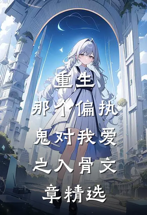 重生：那个偏执鬼对我爱之入骨文章精选