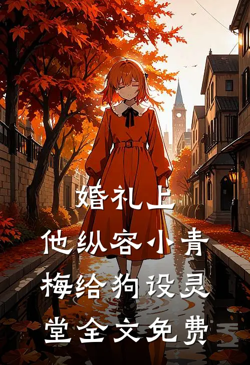婚礼上，他纵容小青梅给狗设灵堂全文免费