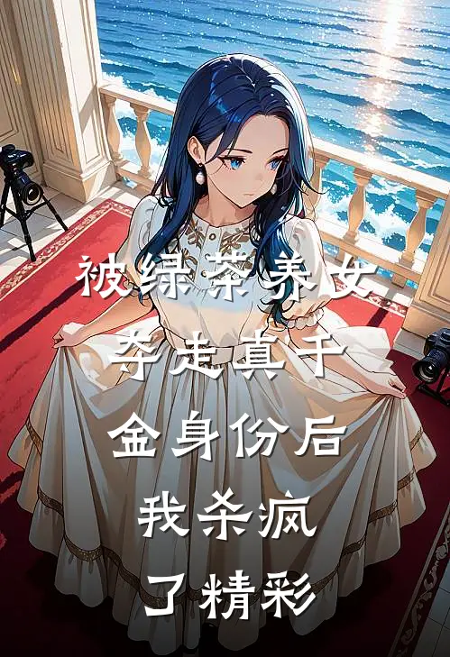被绿茶养女夺走真千金身份后，我杀疯了精彩