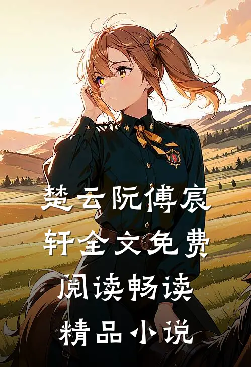楚云阮傅宸轩全文免费阅读畅读精品小说