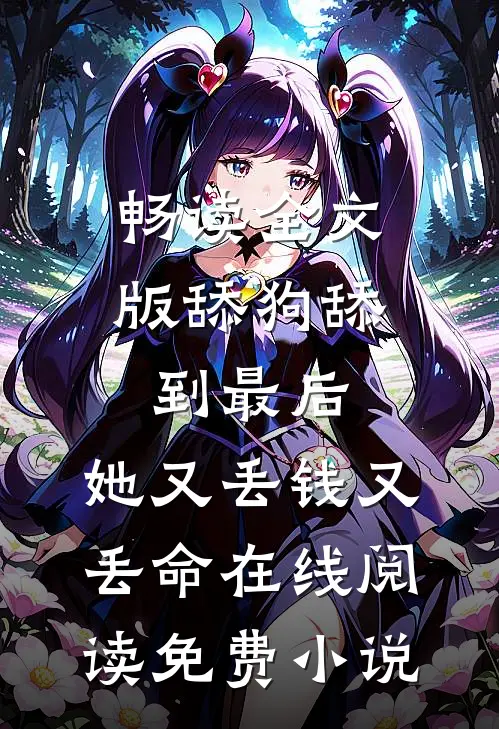 畅读全文版舔狗舔到最后，她又丢钱又丢命在线阅读免费小说