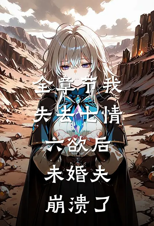 全章节我失去七情六欲后，未婚夫崩溃了